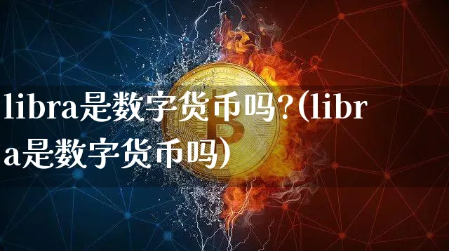 libra是数字货币吗?(libra是数字货币吗)_https://www.xjzxxn66.com_币圈资讯_第1张
