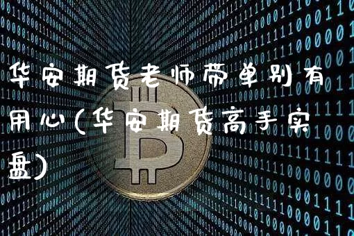 华安期货老师带单别有用心(华安期货高手实盘)_https://www.xjzxxn66.com_比特币_第1张