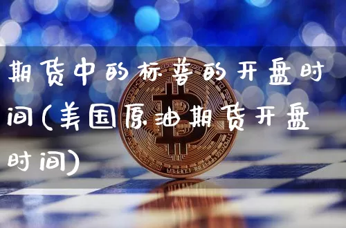 期货中的标普的开盘时间(美国原油期货开盘时间)_https://www.xjzxxn66.com_未分类_第1张
