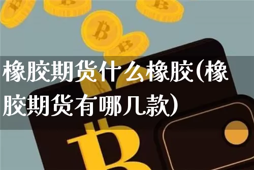 橡胶期货什么橡胶(橡胶期货有哪几款)_https://www.xjzxxn66.com_以太坊_第1张