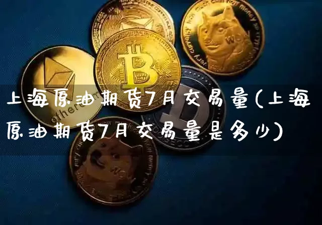 上海原油期货7月交易量(上海原油期货7月交易量是多少)_未分类_第1张_相聚币圈 上海原油期货7月交易量(上海原油期货7月交易量是多少)_https://www.xjzxxn66.com_未分类_第1张