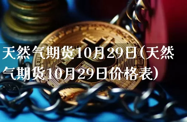 天然气期货10月29日(天然气期货10月29日价格表)_未分类_第1张_相聚币圈 天然气期货10月29日(天然气期货10月29日价格表)_https://www.xjzxxn66.com_未分类_第1张