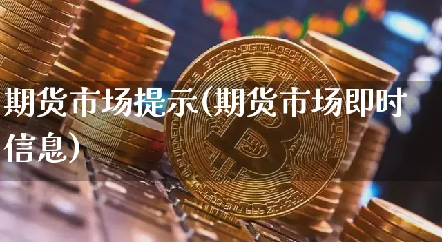 期货市场提示(期货市场即时信息)_https://www.xjzxxn66.com_以太坊_第1张