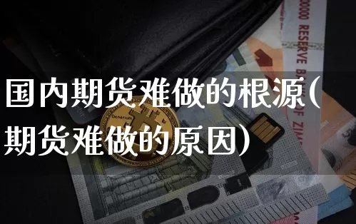 国内期货难做的根源(期货难做的原因)_https://www.xjzxxn66.com_区块链_第1张