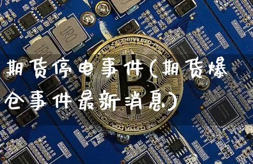 期货停电事件(期货爆仓事件最新消息)_https://www.xjzxxn66.com_未分类_第1张