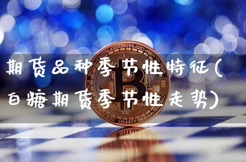 期货品种季节性特征(白糖期货季节性走势)_https://www.xjzxxn66.com_比特币_第1张