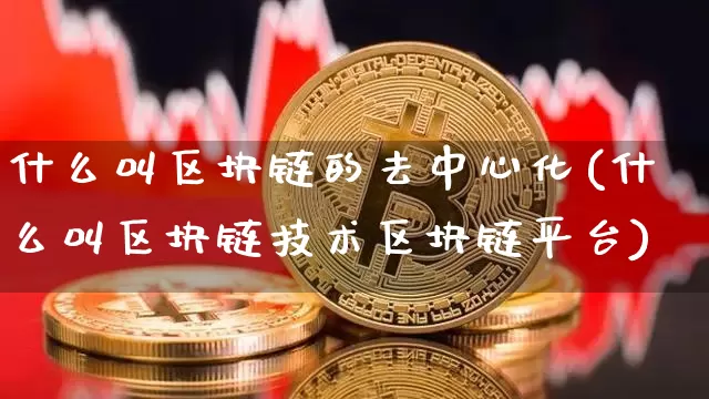 什么叫区块链的去中心化(什么叫区块链技术区块链平台)_https://www.xjzxxn66.com_区块链_第1张
