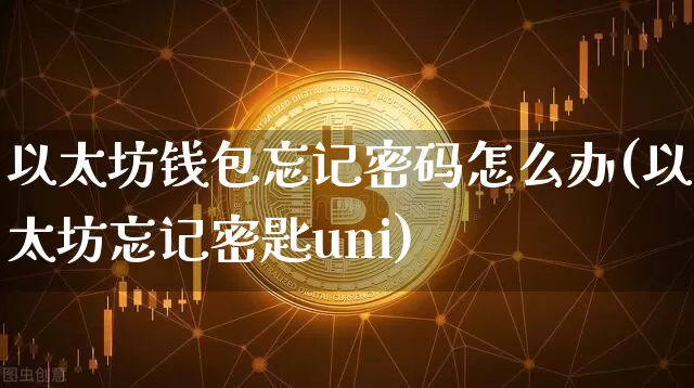 以太坊钱包忘记密码怎么办(以太坊忘记密匙uni)_https://www.xjzxxn66.com_比特币_第1张