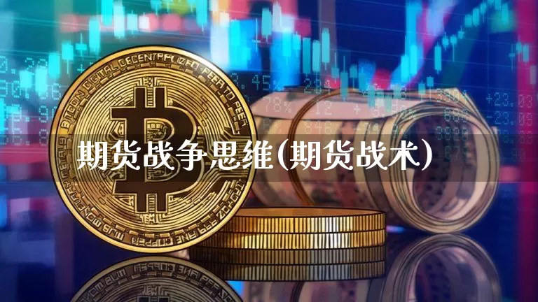 期货战争思维(期货战术)_https://www.xjzxxn66.com_区块链_第1张