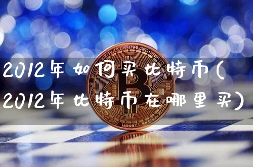 2012年如何买比特币(2012年比特币在哪里买)_https://www.xjzxxn66.com_币圈资讯_第1张
