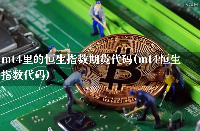 mt4里的恒生指数期货代码(mt4恒生指数代码)_币圈资讯_第1张_相聚币圈 mt4里的恒生指数期货代码(mt4恒生指数代码)_https://www.xjzxxn66.com_币圈资讯_第1张
