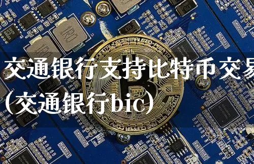 交通银行支持比特币交易(交通银行bic)_https://www.xjzxxn66.com_区块链_第1张