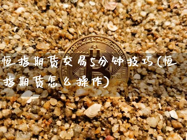 恒指期货交易5分钟技巧(恒指期货怎么操作)_https://www.xjzxxn66.com_区块链_第1张