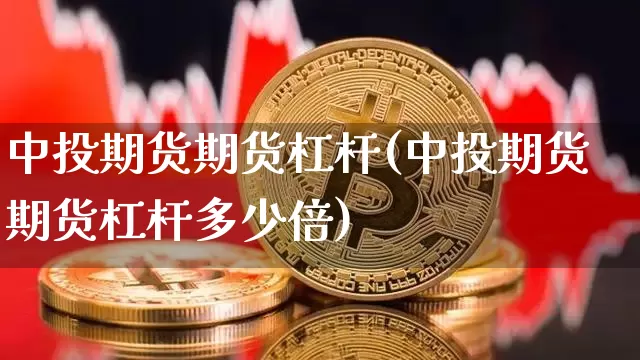 中投期货期货杠杆(中投期货期货杠杆多少倍)_币圈资讯_第1张_相聚币圈 中投期货期货杠杆(中投期货期货杠杆多少倍)_https://www.xjzxxn66.com_币圈资讯_第1张