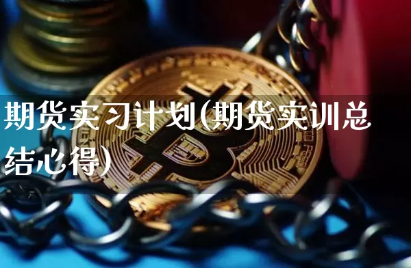 期货实习计划(期货实训总结心得)_https://www.xjzxxn66.com_区块链_第1张