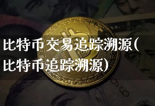 比特币交易追踪溯源(比特币追踪溯源)_https://www.xjzxxn66.com_币圈资讯_第1张