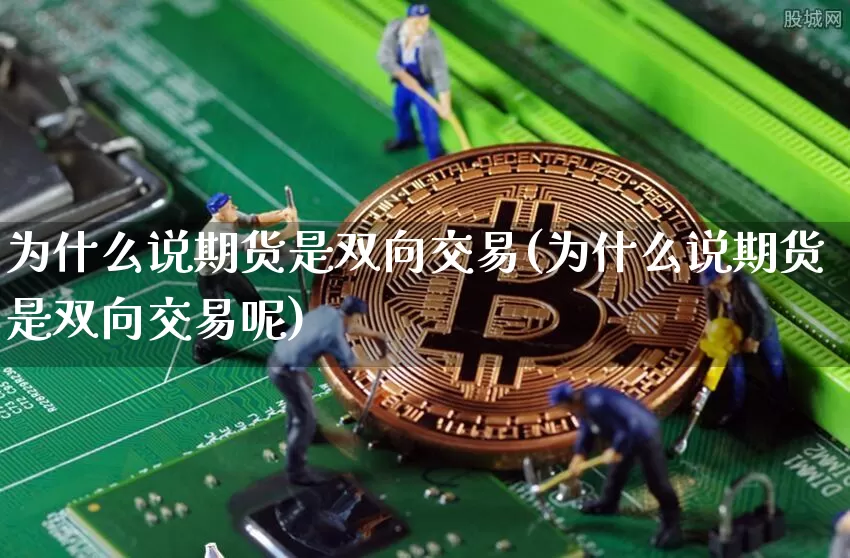 为什么说期货是双向交易(为什么说期货是双向交易呢)_https://www.xjzxxn66.com_未分类_第1张