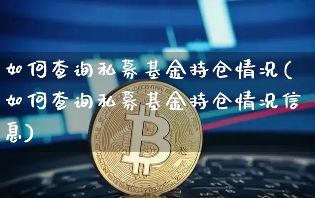 如何查询私募基金持仓情况(如何查询私募基金持仓情况信息)_未分类_第1张_相聚币圈 如何查询私募基金持仓情况(如何查询私募基金持仓情况信息)_https://www.xjzxxn66.com_未分类_第1张