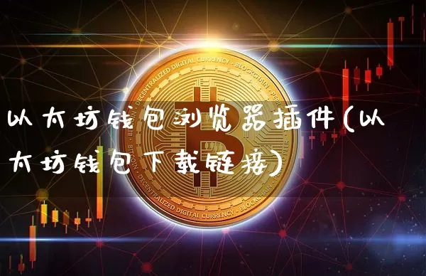 以太坊钱包浏览器插件(以太坊钱包下载链接)_https://www.xjzxxn66.com_以太坊_第1张