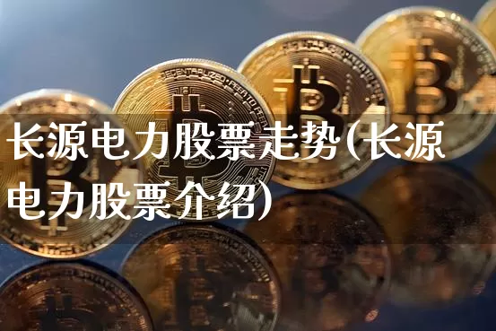 长源电力股票走势(长源电力股票介绍)_https://www.xjzxxn66.com_未分类_第1张