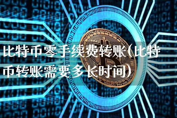比特币零手续费转账(比特币转账需要多长时间)_https://www.xjzxxn66.com_以太坊_第1张