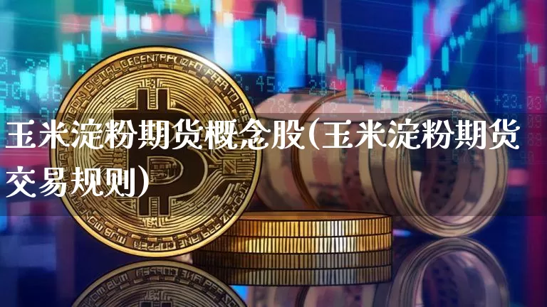 玉米淀粉期货概念股(玉米淀粉期货交易规则)_以太坊_第1张_相聚币圈 玉米淀粉期货概念股(玉米淀粉期货交易规则)_https://www.xjzxxn66.com_以太坊_第1张