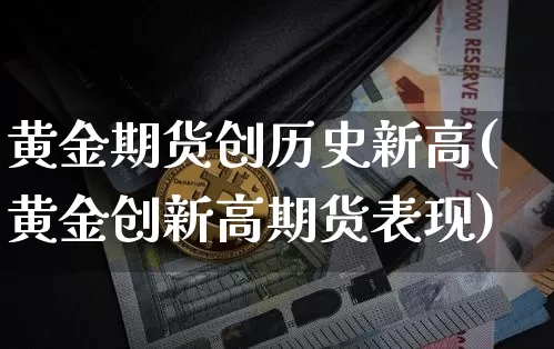 黄金期货创历史新高(黄金创新高期货表现)_币圈资讯_第1张_相聚币圈 黄金期货创历史新高(黄金创新高期货表现)_https://www.xjzxxn66.com_币圈资讯_第1张