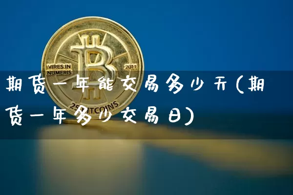 期货一年能交易多少天(期货一年多少交易日)_https://www.xjzxxn66.com_币圈资讯_第1张