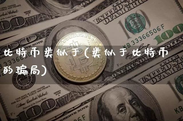 比特币类似于(类似于比特币的骗局)_https://www.xjzxxn66.com_区块链_第1张