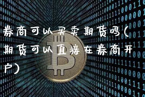 券商可以买卖期货吗(期货可以直接在券商开户)_https://www.xjzxxn66.com_币圈资讯_第1张