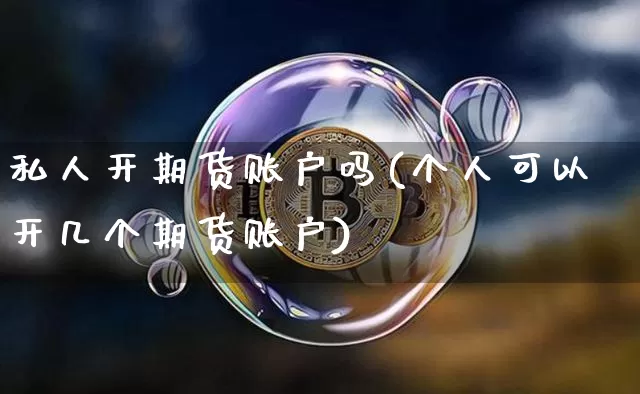 私人开期货账户吗(个人可以开几个期货账户)_https://www.xjzxxn66.com_以太坊_第1张