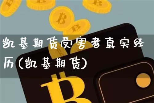 凯基期货受害者真实经历(凯基期货)_https://www.xjzxxn66.com_以太坊_第1张