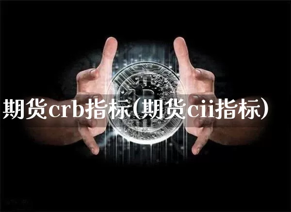 期货crb指标(期货cii指标)_币圈资讯_第1张_相聚币圈 期货crb指标(期货cii指标)_https://www.xjzxxn66.com_币圈资讯_第1张
