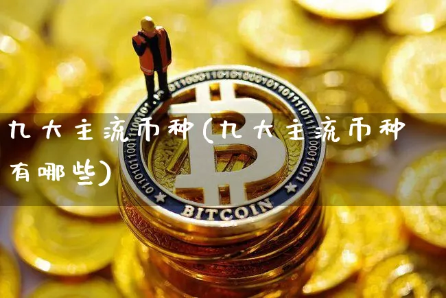 九大主流币种(九大主流币种有哪些)_https://www.xjzxxn66.com_区块链_第1张