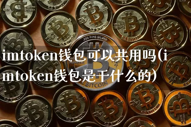 imtoken钱包可以共用吗(imtoken钱包是干什么的)_https://www.xjzxxn66.com_比特币_第1张