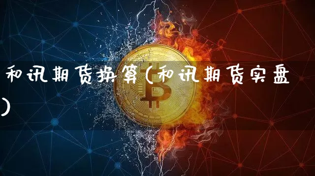和讯期货换算(和讯期货实盘)_区块链_第1张_相聚币圈 和讯期货换算(和讯期货实盘)_https://www.xjzxxn66.com_区块链_第1张