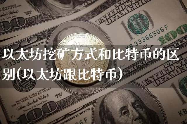 以太坊挖矿方式和比特币的区别(以太坊跟比特币)_https://www.xjzxxn66.com_区块链_第1张