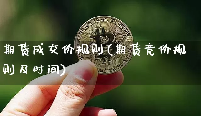 期货成交价规则(期货竞价规则及时间)_未分类_第1张_相聚币圈 期货成交价规则(期货竞价规则及时间)_https://www.xjzxxn66.com_未分类_第1张