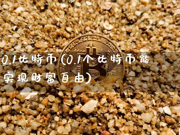 0.1比特币(0.1个比特币能实现财富自由)_https://www.xjzxxn66.com_币圈资讯_第1张