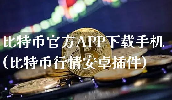 比特币官方APP下载手机(比特币行情安卓插件)_https://www.xjzxxn66.com_币圈资讯_第1张