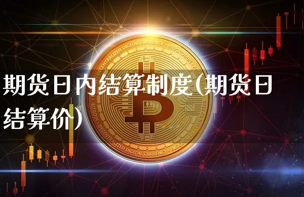 期货日内结算制度(期货日结算价)_区块链_第1张_相聚币圈 期货日内结算制度(期货日结算价)_https://www.xjzxxn66.com_区块链_第1张