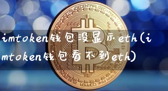 imtoken钱包没显示eth(imtoken钱包看不到eth)_https://www.xjzxxn66.com_币圈资讯_第1张