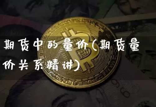 期货中的量价(期货量价关系精讲)_https://www.xjzxxn66.com_比特币_第1张