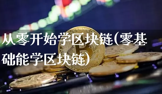 从零开始学区块链(零基础能学区块链)_https://www.xjzxxn66.com_币圈资讯_第1张