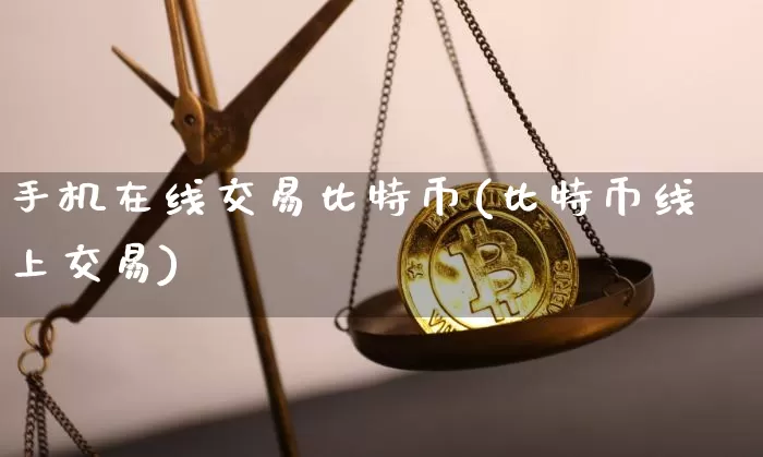 手机在线交易比特币(比特币线上交易)_https://www.xjzxxn66.com_以太坊_第1张