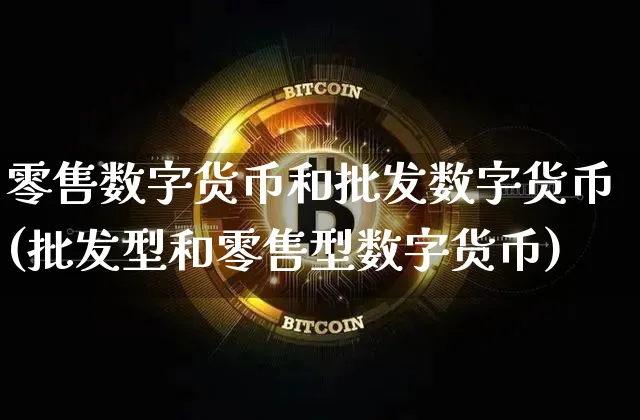 零售数字货币和数字货币(型和零售型数字货币)_https://www.xjzxxn66.com_币圈资讯_第1张