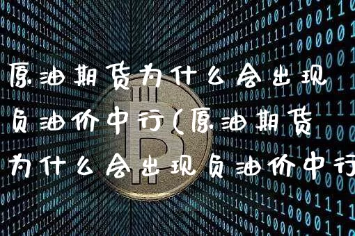原油期货为什么会出现负油价中行(原油期货为什么会出现负油价中行现象)_https://www.xjzxxn66.com_区块链_第1张