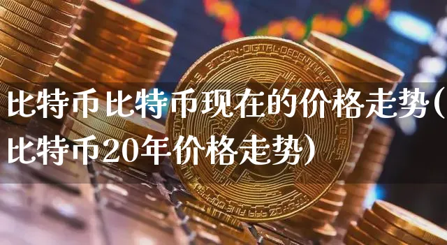 比特币比特币现在的价格走势(比特币20年价格走势)_https://www.xjzxxn66.com_币圈资讯_第1张