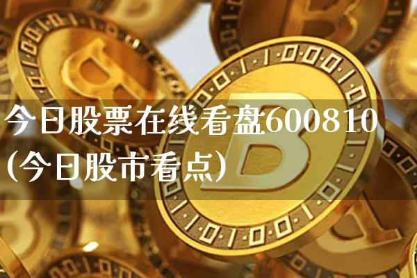 今日股票在线看盘600810(今日股市看点)_币圈资讯_第1张_相聚币圈 今日股票在线看盘600810(今日股市看点)_https://www.xjzxxn66.com_币圈资讯_第1张