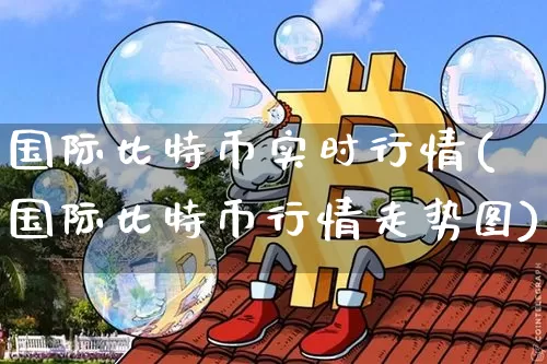 国际比特币实时行情(国际比特币行情走势图)_https://www.xjzxxn66.com_区块链_第1张